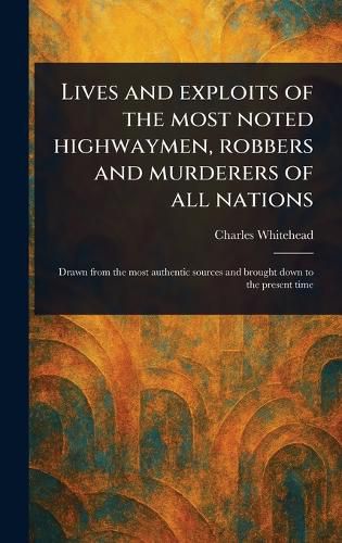 Cover image for Lives and Exploits of the Most Noted Highwaymen, Robbers and Murderers of All Nations