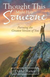 Cover image for Thought This Might Help Someone: Pursuing the Greatest Version of You