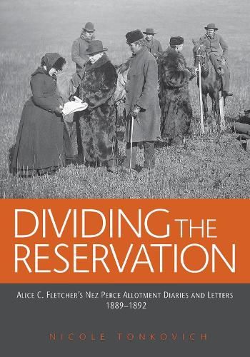 Dividing the Reservation: Alice C. Fletcher's Nez Perce Allotment Diaries and Letters, 1889 - 1892