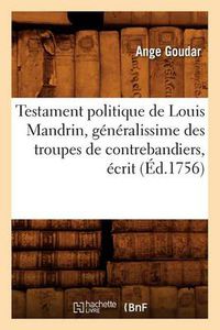 Cover image for Testament Politique de Louis Mandrin, Generalissime Des Troupes de Contrebandiers, Ecrit (Ed.1756)