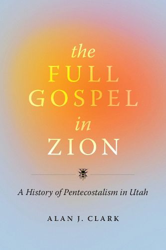 Cover image for The Full Gospel in Zion: A History of Pentecostalism in Utah