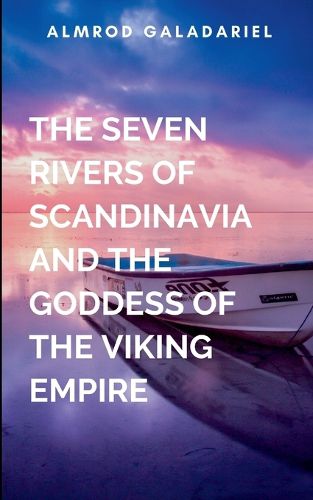 Cover image for The Seven Rivers Of Scandinavia And The Goddess Of The Viking Empire
