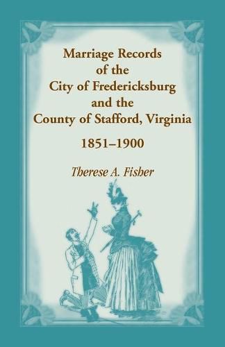 Cover image for Marriage Records of the City of Fredericksburg, and the County of Stafford, Virginia, 1851-1900