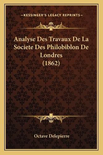 Analyse Des Travaux de La Societe Des Philobiblon de Londres (1862)