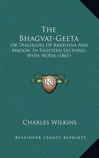 Cover image for The Bhagvat-Geeta: Or Dialogues of Kreeshna and Arjoon, in Eighteen Lectures; With Notes (1867)