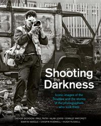 Cover image for Shooting the Darkness: Iconic images of the Troubles and the stories of the photographers who took them