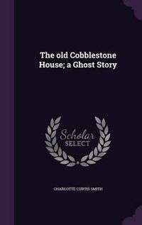 Cover image for The Old Cobblestone House; A Ghost Story