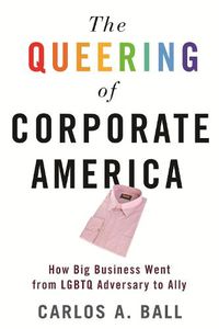 Cover image for The Queering of Corporate America: How Big Business Went from LGBT Adversary to Ally