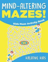 Cover image for Mind-Altering Mazes! - Kids Maze Activity Book