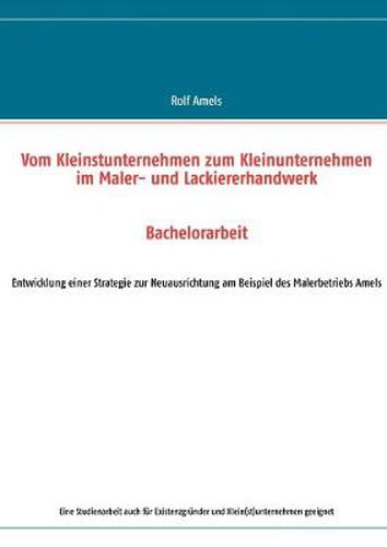 Cover image for Vom Kleinstunternehmen zum Kleinunternehmen im Maler- und Lackiererhandwerk: Entwicklung einer Strategie zur Neuausrichtung am Beispiel des Malerbetriebs Amels