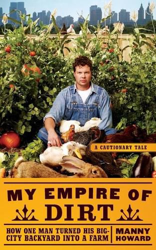 Cover image for My Empire of Dirt: How One Man Turned His Big-City Backyard Into a Farm