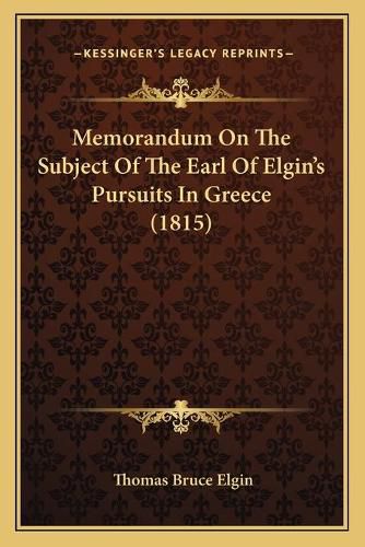 Cover image for Memorandum on the Subject of the Earl of Elgin's Pursuits in Greece (1815)