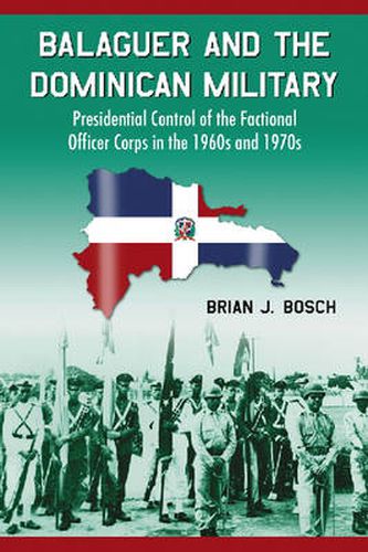 Cover image for Balaguer and the Dominican Military: Presidential Control of the Factional Officer Corps in the 1960s and 1970s