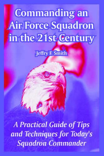 Cover image for Commanding an Air Force Squadron in the 21st Century: A Practical Guide of Tips and Techniques for Today's Squadron Commander
