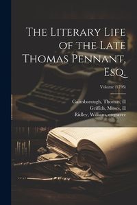 Cover image for The Literary Life of the Late Thomas Pennant, Esq.; Volume (1793)