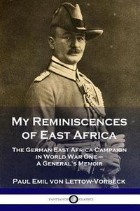 Cover image for My Reminiscences of East Africa: The German East Africa Campaign in World War One - A General's Memoir