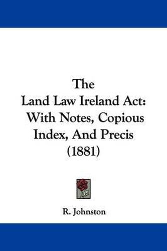 Cover image for The Land Law Ireland ACT: With Notes, Copious Index, and Precis (1881)