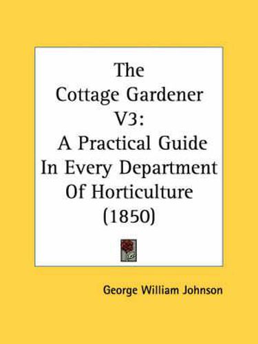 Cover image for The Cottage Gardener V3: A Practical Guide in Every Department of Horticulture (1850)
