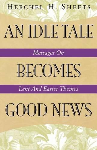 Cover image for An Idle Tale Becomes Good News: Messages on Lent and Easter Themes