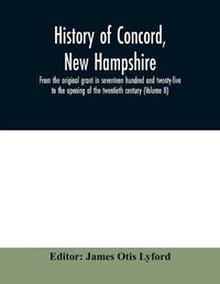 Cover image for History of Concord, New Hampshire, from the original grant in seventeen hundred and twenty-five to the opening of the twentieth century (Volume II)