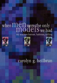 Cover image for When Men Were the Only Models We Had: My Teachers Fadiman, Barzun, Trilling