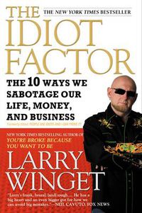 Cover image for The Idiot Factor: The 10 Ways We Sabotage Our Life, Money, And Business