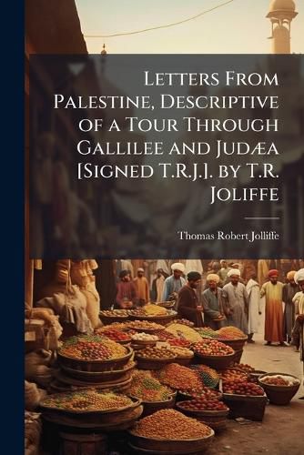 Cover image for Letters from Palestine, Descriptive of a Tour Through Gallilee and Judaa [Signed T.R.J.]. by T.R. Joliffe