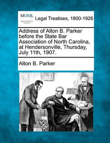 Address of Alton B. Parker Before the State Bar Association of North Carolina, at Hendersonville, Thursday, July 11th, 1907.