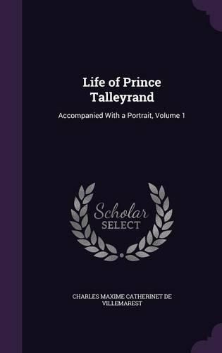 Life of Prince Talleyrand: Accompanied with a Portrait, Volume 1