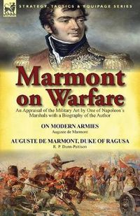 Cover image for Marmont on Warfare: An Appraisal of the Military Art by One of Napoleon's Marshals with a Biography of the Author-On Modern Armies by Augu