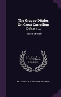 Cover image for The Graves-Ditzler, Or, Great Carrollton Debate ...: The Lord's Supper