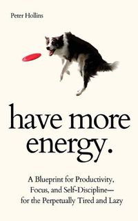 Cover image for Have More Energy. A Blueprint for Productivity, Focus, and Self-Discipline-for the Perpetually Tired and Lazy