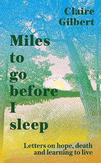 Cover image for Miles To Go Before I Sleep: Letters on Hope, Death and Learning to Live