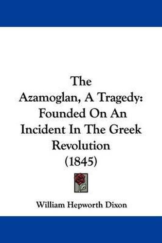 Cover image for The Azamoglan, a Tragedy: Founded on an Incident in the Greek Revolution (1845)