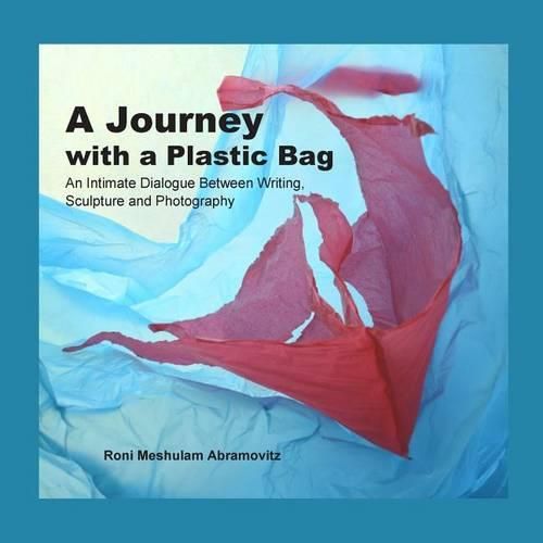 Cover image for A Journey with a Plastic Bag: An Intimate Dialogue Between Writing, Sculpture and Photography