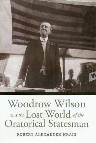 Woodrow Wilson and the Lost World of the Oratorical Statesman