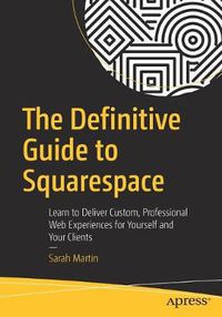 Cover image for The Definitive Guide to Squarespace: Learn to Deliver Custom, Professional Web Experiences for Yourself and Your Clients
