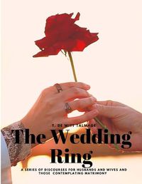 Cover image for The Wedding Ring - A Series of Discourses for Husbands and Wives and Those Contemplating Matrimony