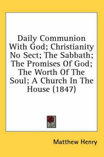 Cover image for Daily Communion with God; Christianity No Sect; The Sabbath; The Promises of God; The Worth of the Soul; A Church in the House (1847)