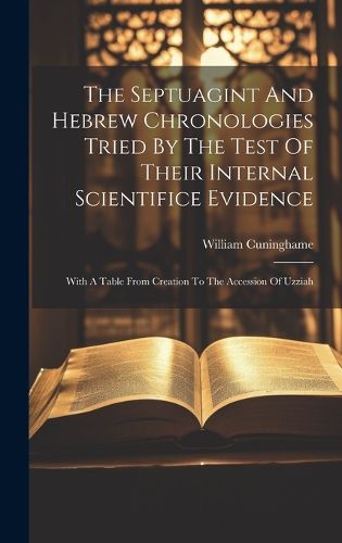 The Septuagint And Hebrew Chronologies Tried By The Test Of Their Internal Scientifice Evidence