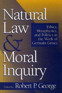 Cover image for Natural Law and Moral Inquiry: Ethics, Metaphysics, and Politics in the Thought of Germain Grisez