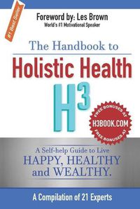 Cover image for The Handbook to Holistic Health H3: A Self-help Guide to Live Happy, Healthy and Wealthy.