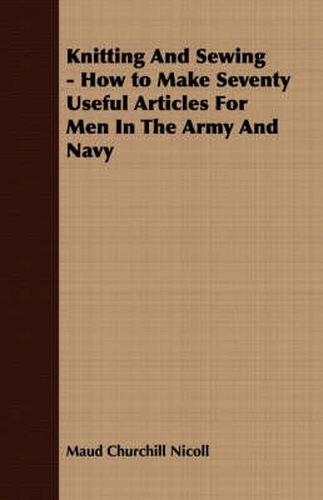 Cover image for Knitting and Sewing - How to Make Seventy Useful Articles for Men in the Army and Navy