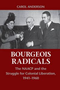 Cover image for Bourgeois Radicals: The NAACP and the Struggle for Colonial Liberation, 1941-1960