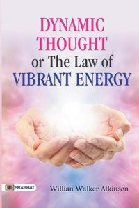 Cover image for Dynamic Thought or The Law of Vibrant Energy