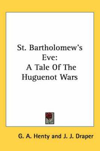 Cover image for St. Bartholomew's Eve: A Tale of the Huguenot Wars