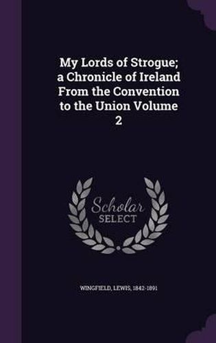 My Lords of Strogue; A Chronicle of Ireland from the Convention to the Union Volume 2