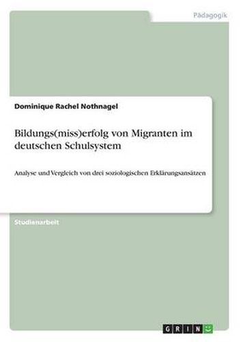 Cover image for Bildungs(miss)erfolg von Migranten im deutschen Schulsystem: Analyse und Vergleich von drei soziologischen Erklarungsansatzen