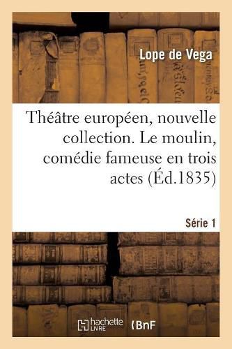 Theatre Europeen, Nouvelle Collection. Serie 1. Le Moulin, Comedie Fameuse En Trois Actes