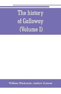 Cover image for The history of Galloway, from the earliest period to the present time (Volume I)